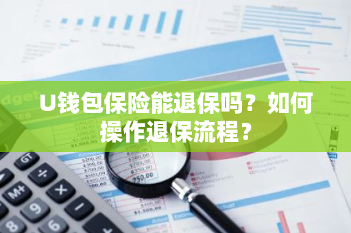 U钱包保险能退保吗？如何操作退保流程？