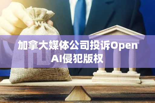 加拿大媒体公司投诉OpenAI侵犯版权