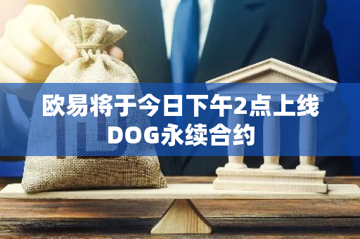 欧易将于今日下午2点上线DOG永续合约