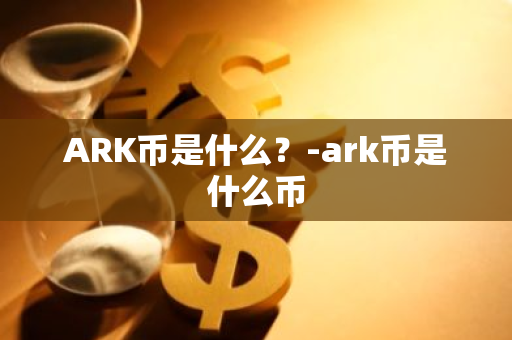 ARK币是什么？-ark币是什么币