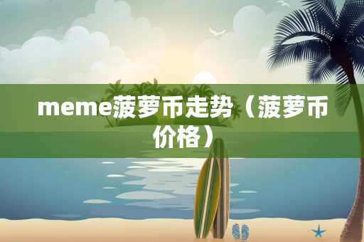 meme菠萝币走势（菠萝币价格）