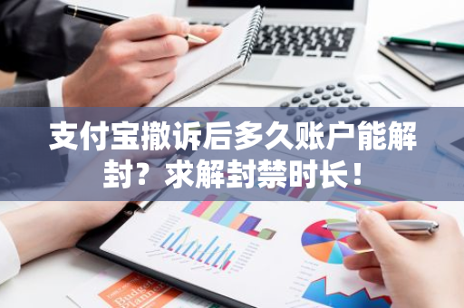 支付宝撤诉后多久账户能解封？求解封禁时长！