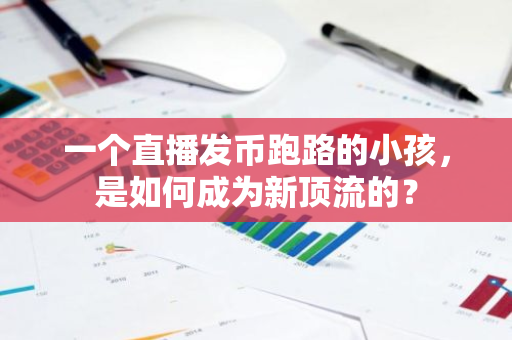 一个直播发币跑路的小孩，是如何成为新顶流的？