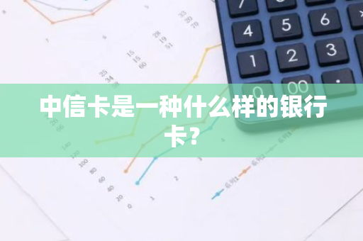 中信卡是一种什么样的银行卡？