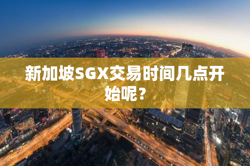 新加坡SGX交易时间几点开始呢？