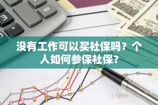 没有工作可以买社保吗？个人如何参保社保？