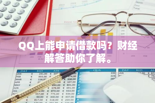 QQ上能申请借款吗？财经解答助你了解。