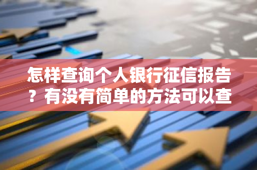 怎样查询个人银行征信报告？有没有简单的方法可以查到呢？