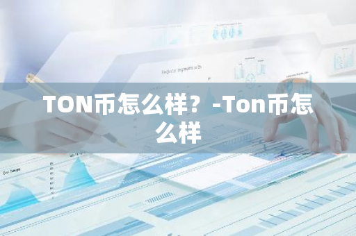 TON币怎么样？-Ton币怎么样