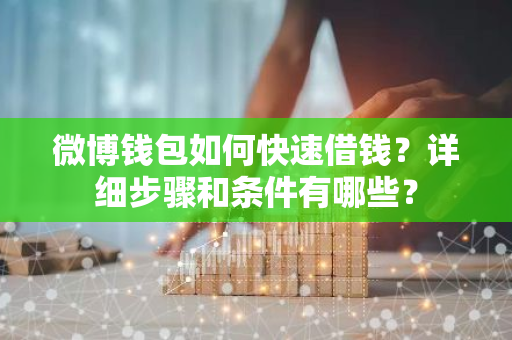 微博钱包如何快速借钱？详细步骤和条件有哪些？