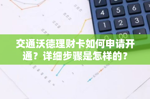 交通沃德理财卡如何申请开通？详细步骤是怎样的？