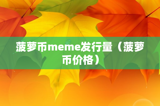 菠萝币meme发行量（菠萝币价格）