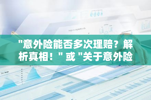 "意外险能否多次理赔？解析真相！" 或 "关于意外险重复理赔的问题？"