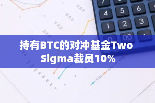 持有BTC的对冲基金Two Sigma裁员10%