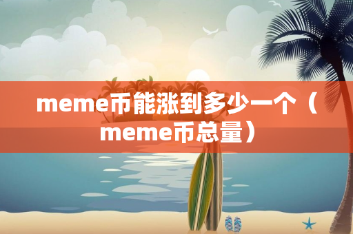 meme币能涨到多少一个（meme币总量）