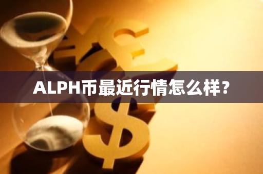 ALPH币最近行情怎么样？