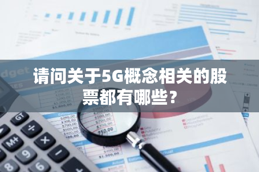 请问关于5G概念相关的股票都有哪些？