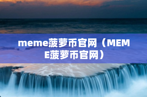 meme菠萝币官网（MEME菠萝币官网）