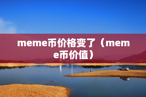 meme币价格变了（meme币价值）