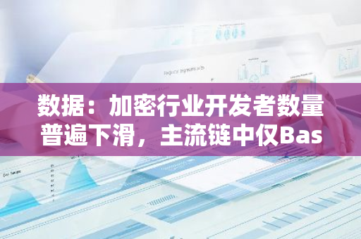 数据：加密行业开发者数量普遍下滑，主流链中仅Base实现增长