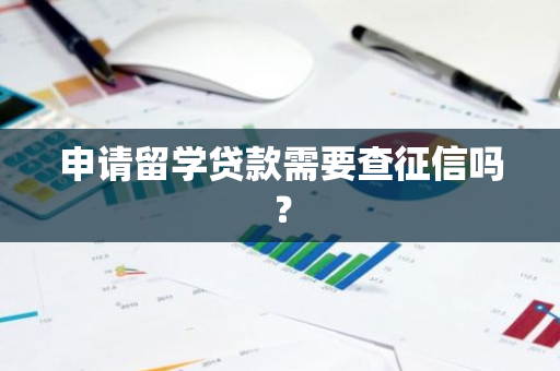 申请留学贷款需要查征信吗？