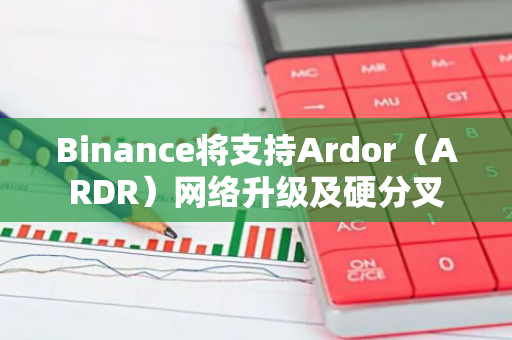 Binance将支持Ardor（ARDR）网络升级及硬分叉