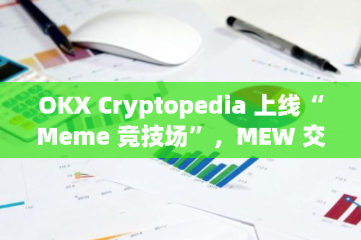 OKX Cryptopedia 上线“Meme 竞技场”，MEW 交易赛开启