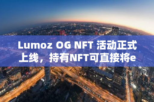 Lumoz OG NFT 活动正式上线，持有NFT可直接将esMOZ兑换为MOZ