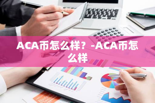 ACA币怎么样？-ACA币怎么样