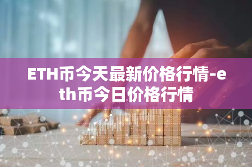 ETH币今天最新价格行情-eth币今日价格行情