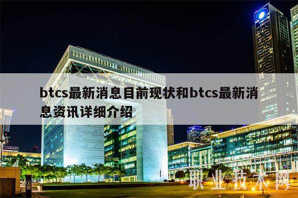 btcs最新消息目前现状和btcs最新消息资讯详细介绍