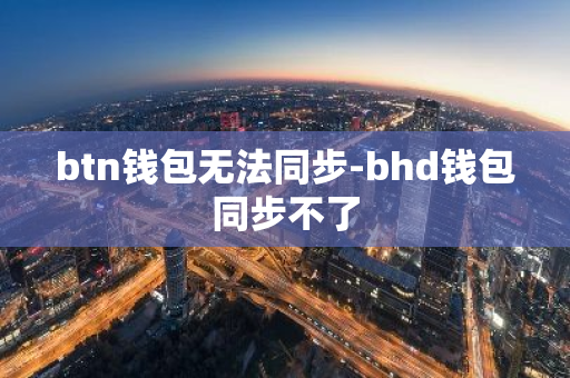 btn钱包无法同步-bhd钱包同步不了