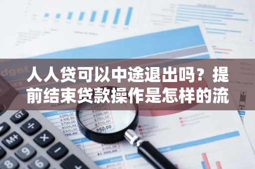 人人贷可以中途退出吗？提前结束贷款操作是怎样的流程？