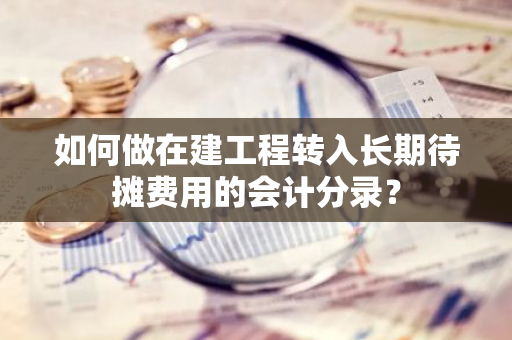 如何做在建工程转入长期待摊费用的会计分录？