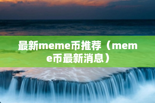 最新meme币推荐（meme币最新消息）