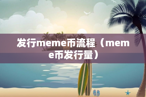 发行meme币流程（meme币发行量）