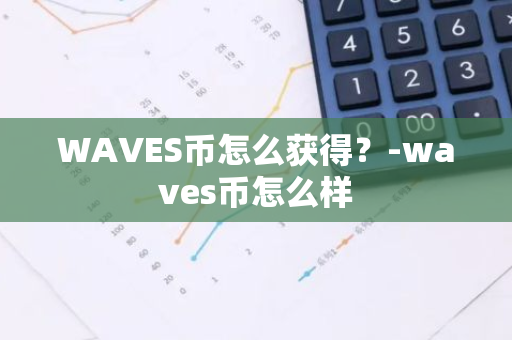 WAVES币怎么获得？-waves币怎么样