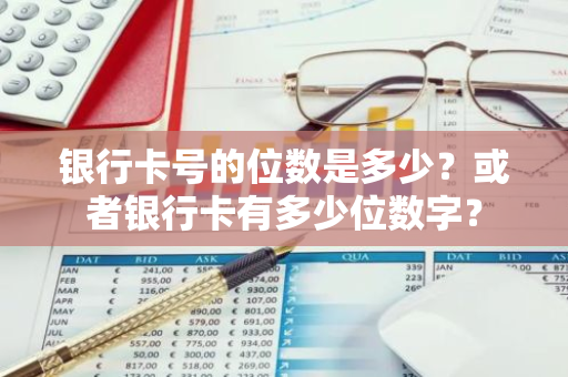 银行卡号的位数是多少？或者银行卡有多少位数字？