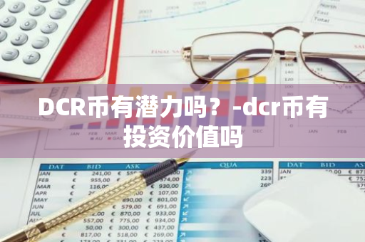 DCR币有潜力吗？-dcr币有投资价值吗