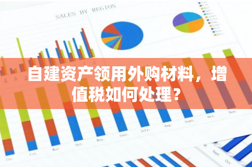 自建资产领用外购材料，增值税如何处理？