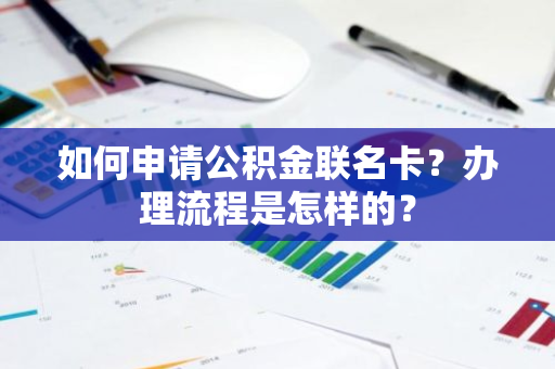 如何申请公积金联名卡？办理流程是怎样的？