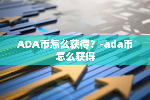 ADA币怎么获得？-ada币怎么获得