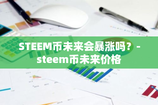 STEEM币未来会暴涨吗？-steem币未来价格