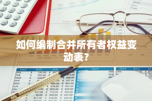 如何编制合并所有者权益变动表？