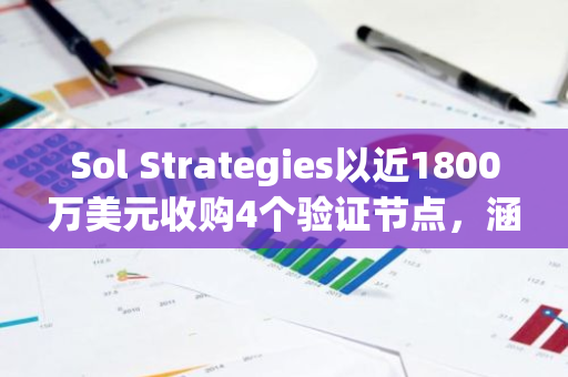 Sol Strategies以近1800万美元收购4个验证节点，涵盖Solana等网络