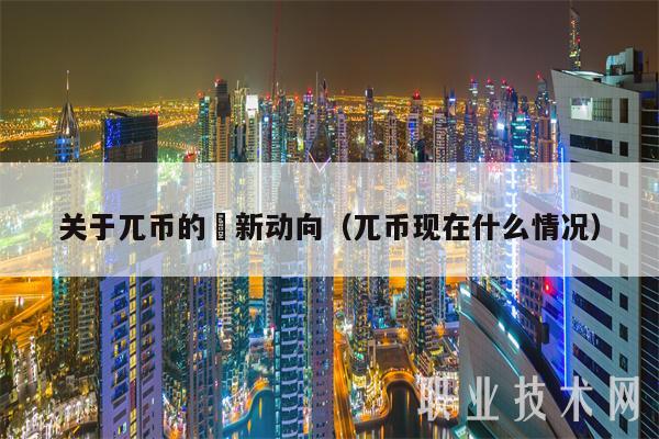 关于兀币的勗新动向（兀币现在什么情况