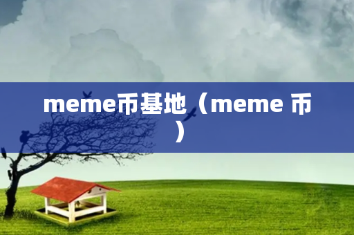 meme币基地（meme 币）