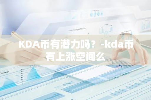 KDA币有潜力吗？-kda币有上涨空间么