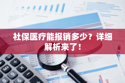 社保医疗能报销多少？详细解析来了！