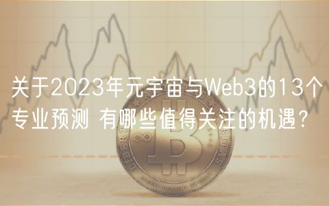 关于2023年元宇宙与Wb3的13个专业预测 有哪些值得关注的机遇？